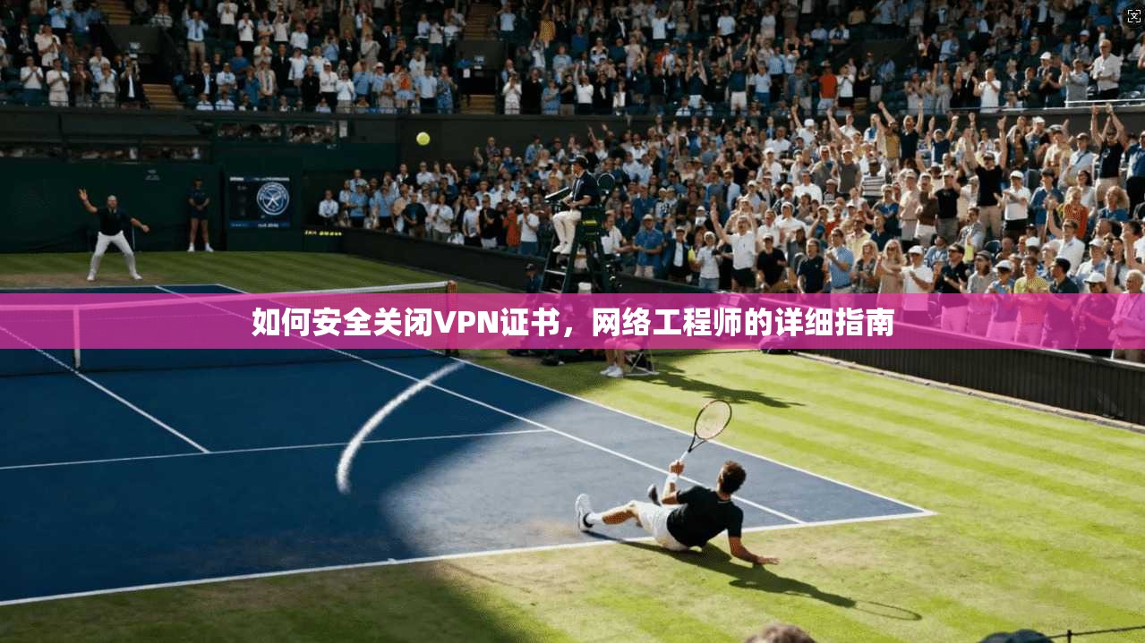 如何安全关闭VPN证书，网络工程师的详细指南