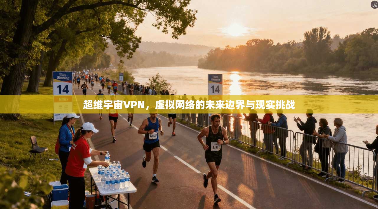 超维宇宙VPN，虚拟网络的未来边界与现实挑战