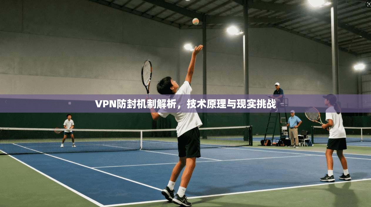 VPN防封机制解析，技术原理与现实挑战
