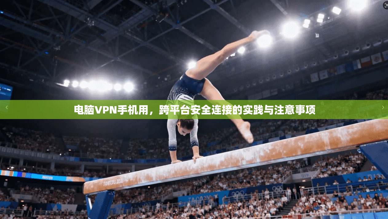 电脑VPN手机用,跨平台安全连接的实践与注意事项