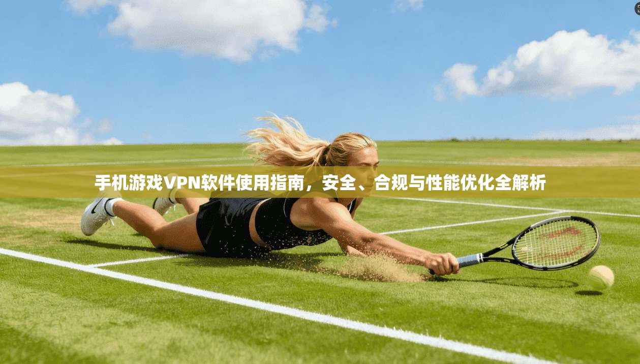 手机游戏VPN软件使用指南,安全、合规与性能优化全解析