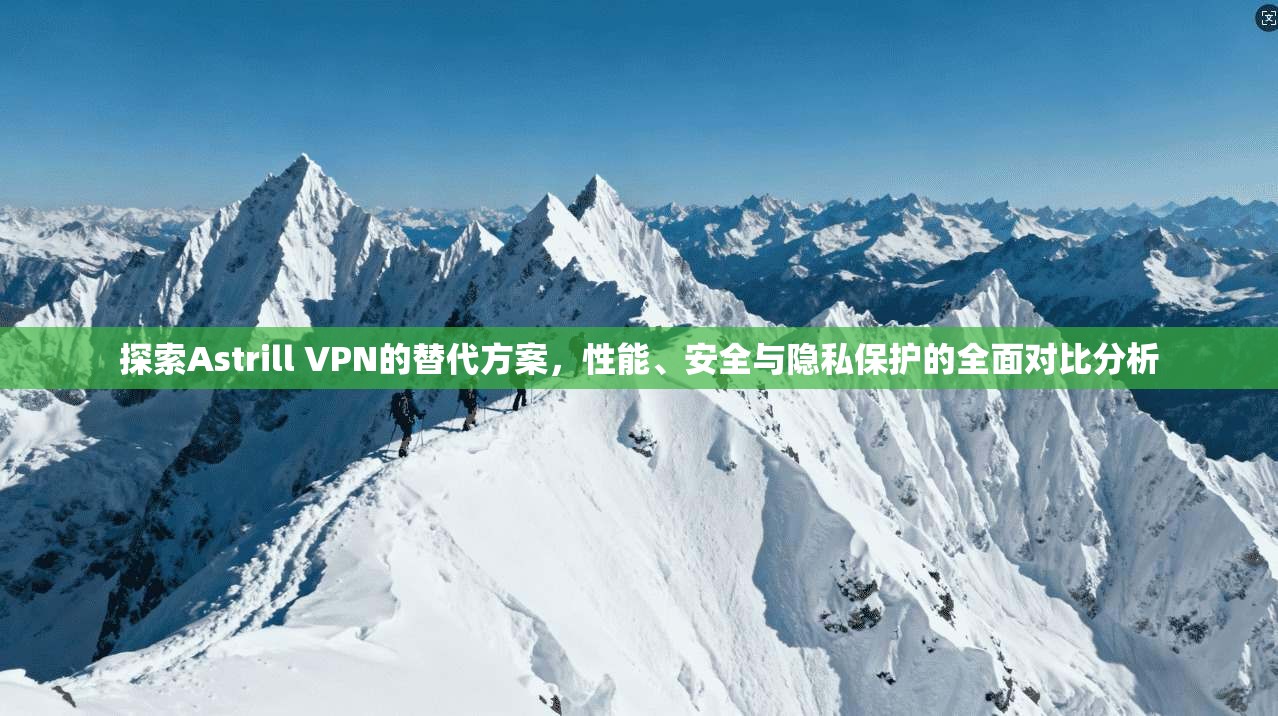 探索Astrill VPN的替代方案，性能、安全与隐私保护的全面对比分析
