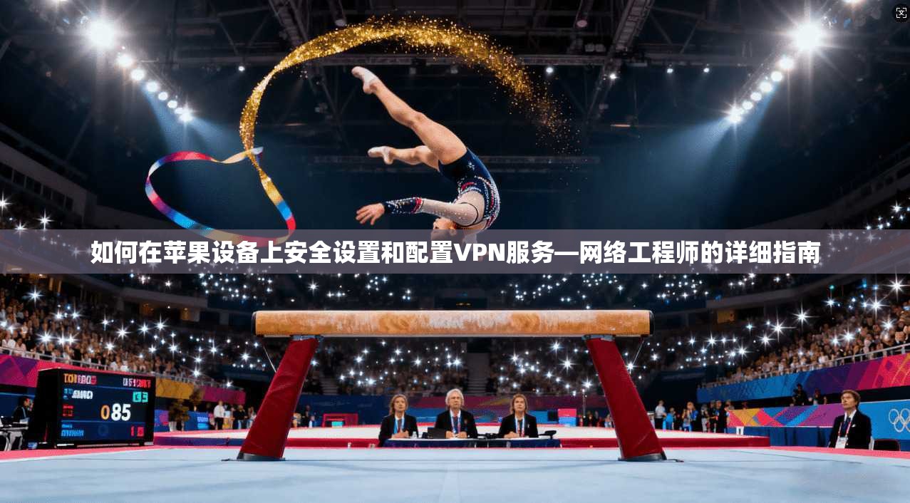 如何在苹果设备上安全设置和配置VPN服务—网络工程师的详细指南