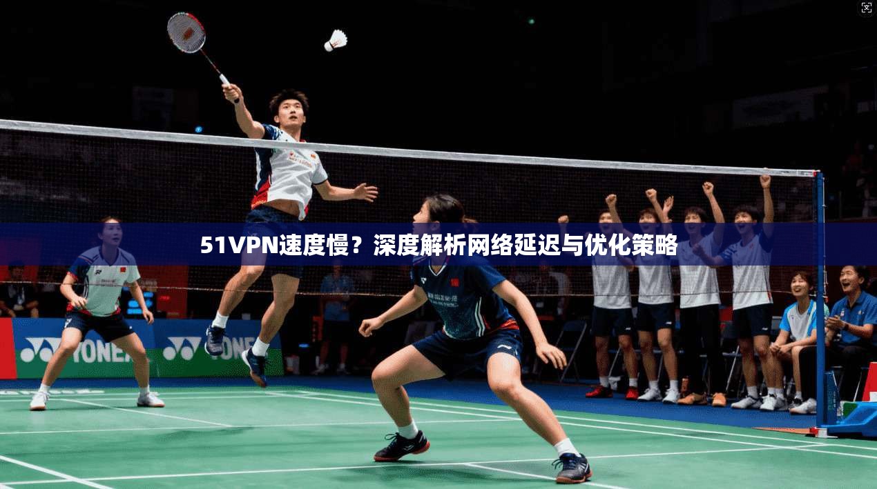 51VPN速度慢?深度解析网络延迟与优化策略