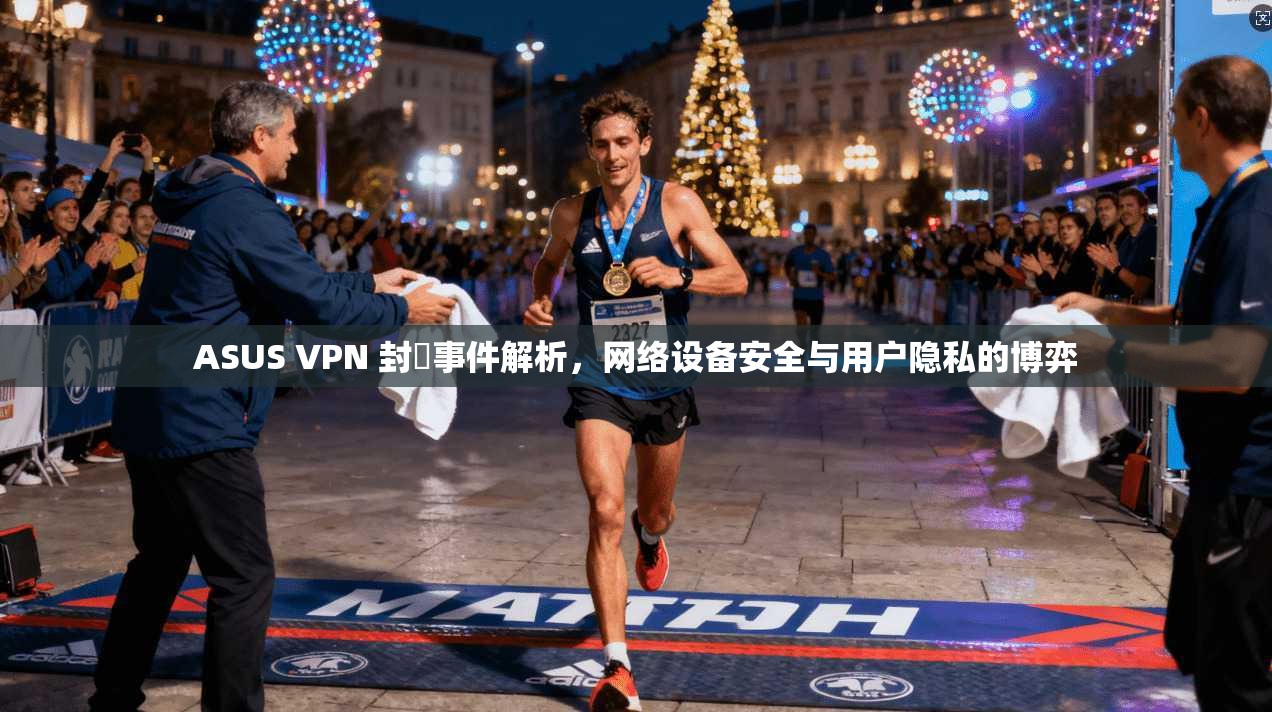 ASUS VPN 封鎖事件解析，网络设备安全与用户隐私的博弈
