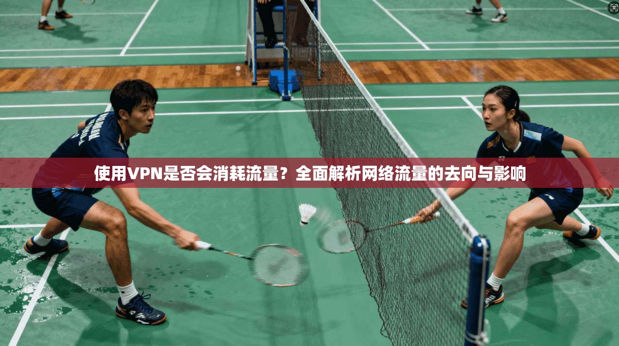 使用VPN是否会消耗流量？全面解析网络流量的去向与影响