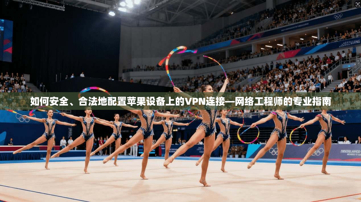 如何安全、合法地配置苹果设备上的VPN连接—网络工程师的专业指南