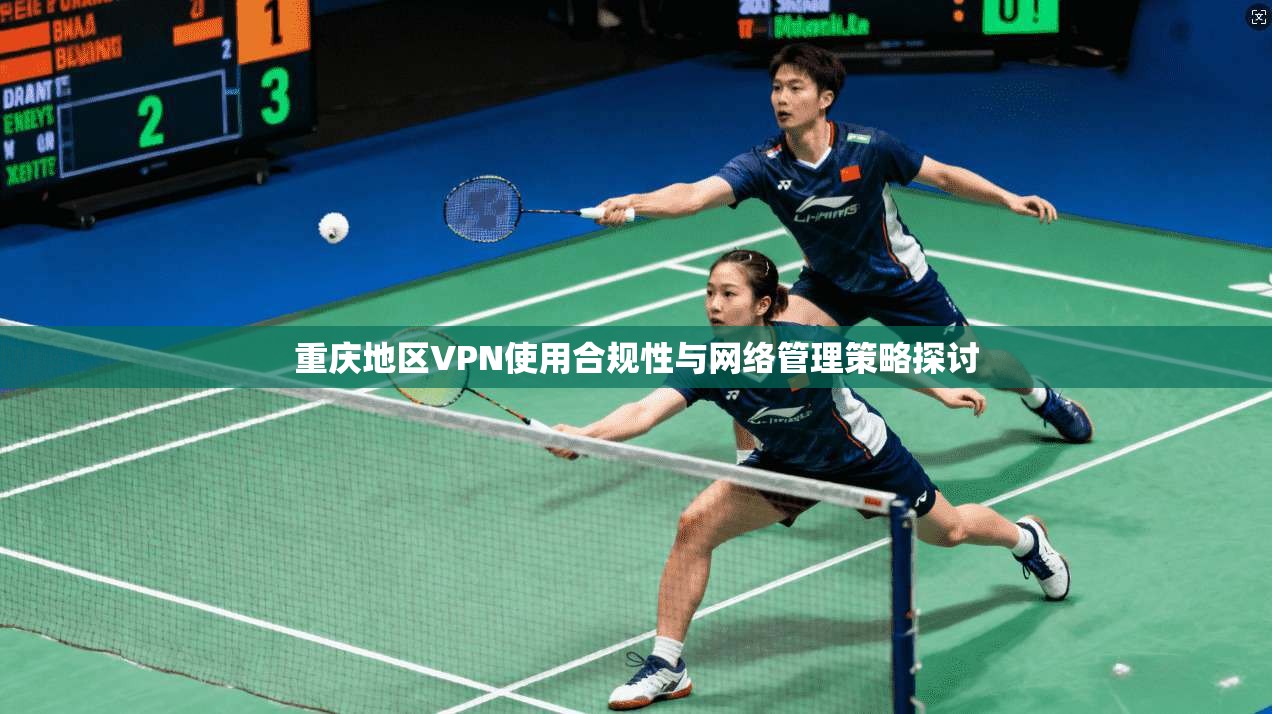 重庆地区VPN使用合规性与网络管理策略探讨