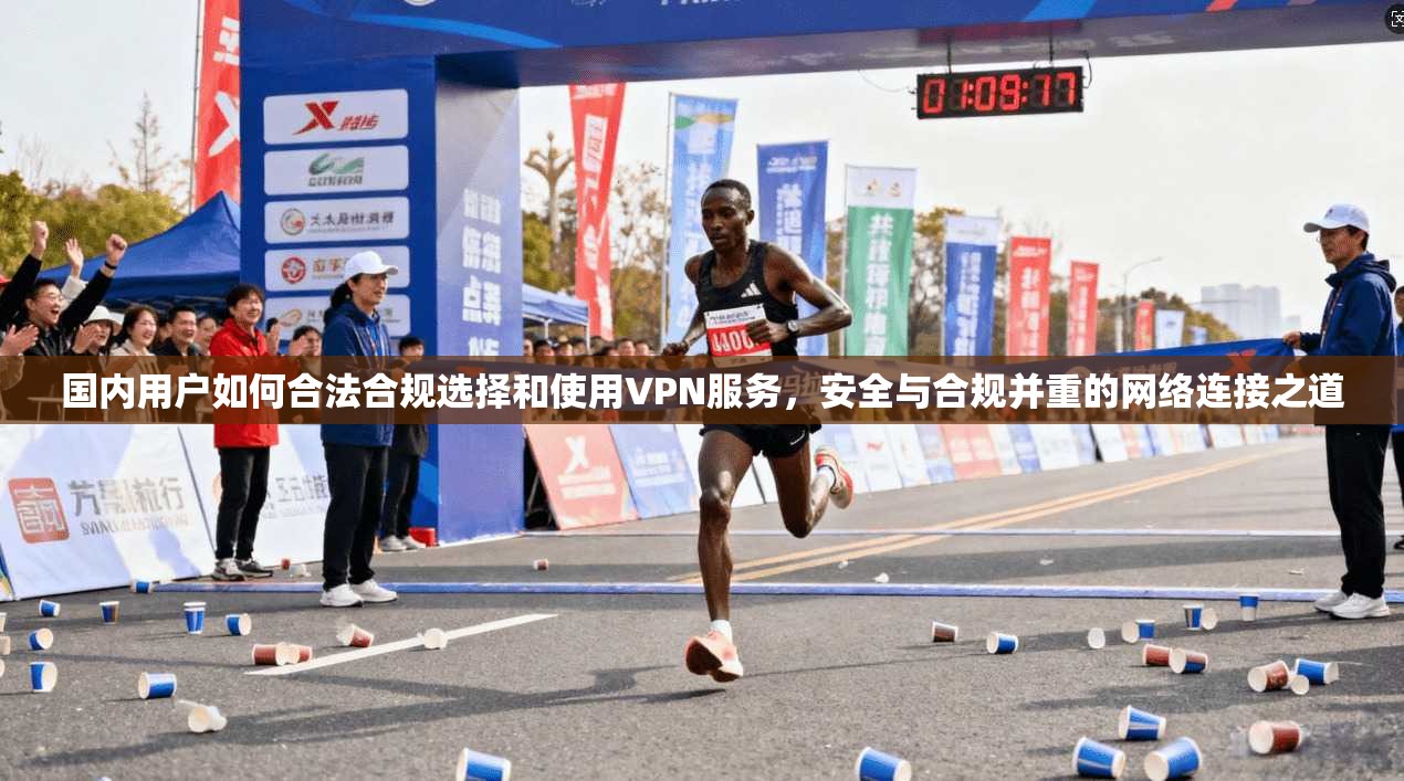 国内用户如何合法合规选择和使用VPN服务，安全与合规并重的网络连接之道