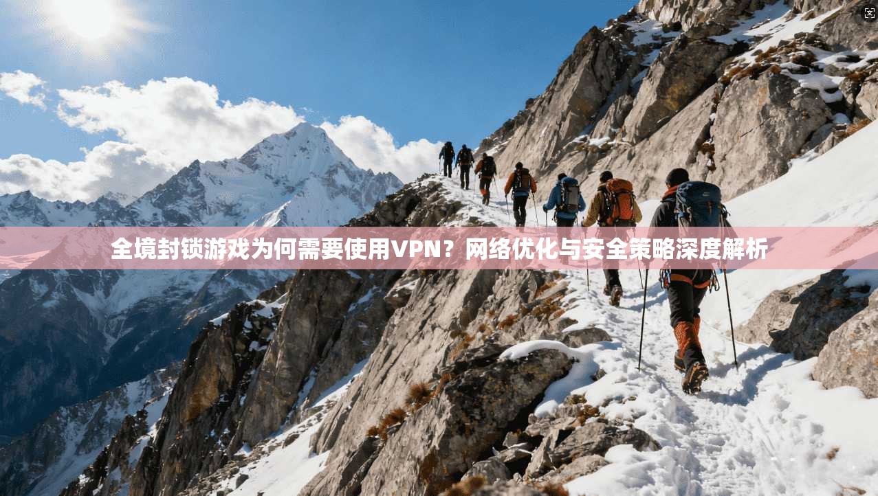 全境封锁游戏为何需要使用VPN？网络优化与安全策略深度解析