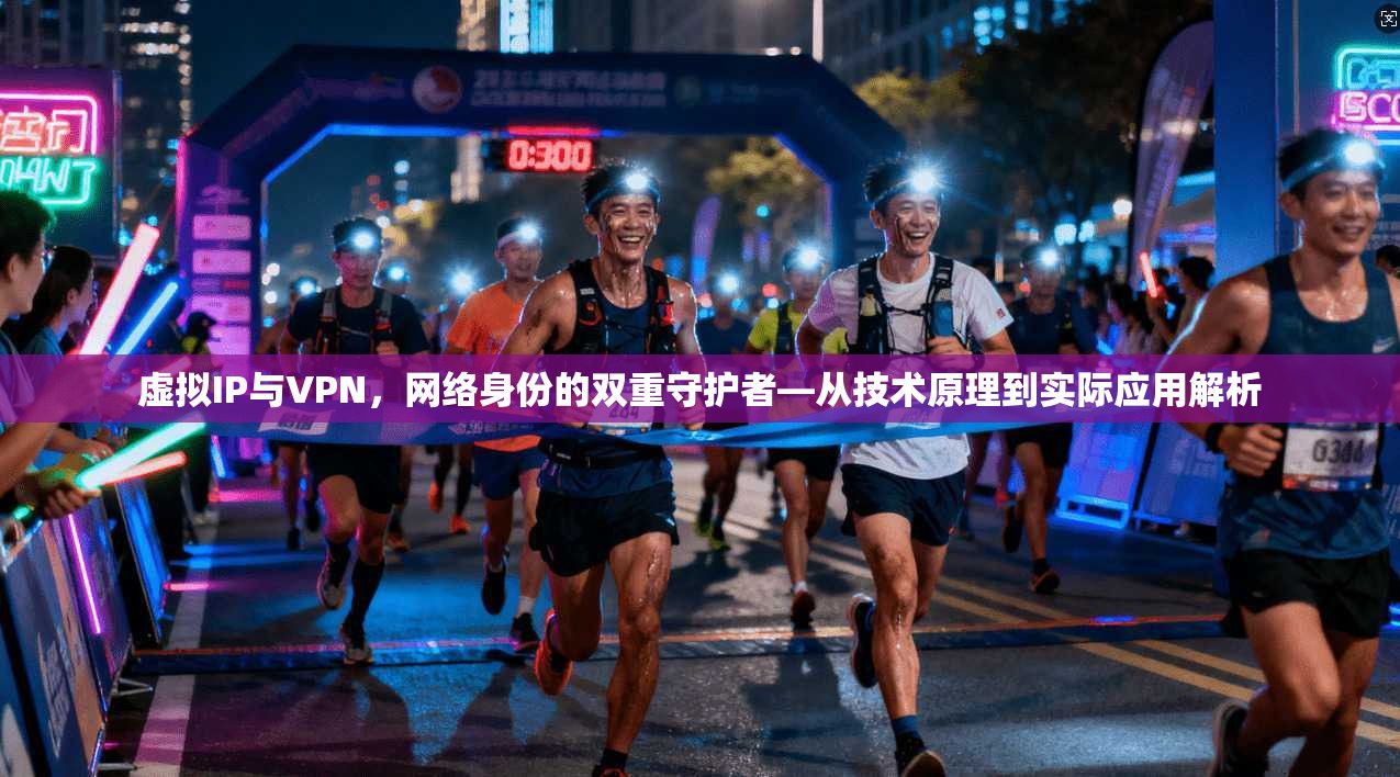 虚拟IP与VPN，网络身份的双重守护者—从技术原理到实际应用解析