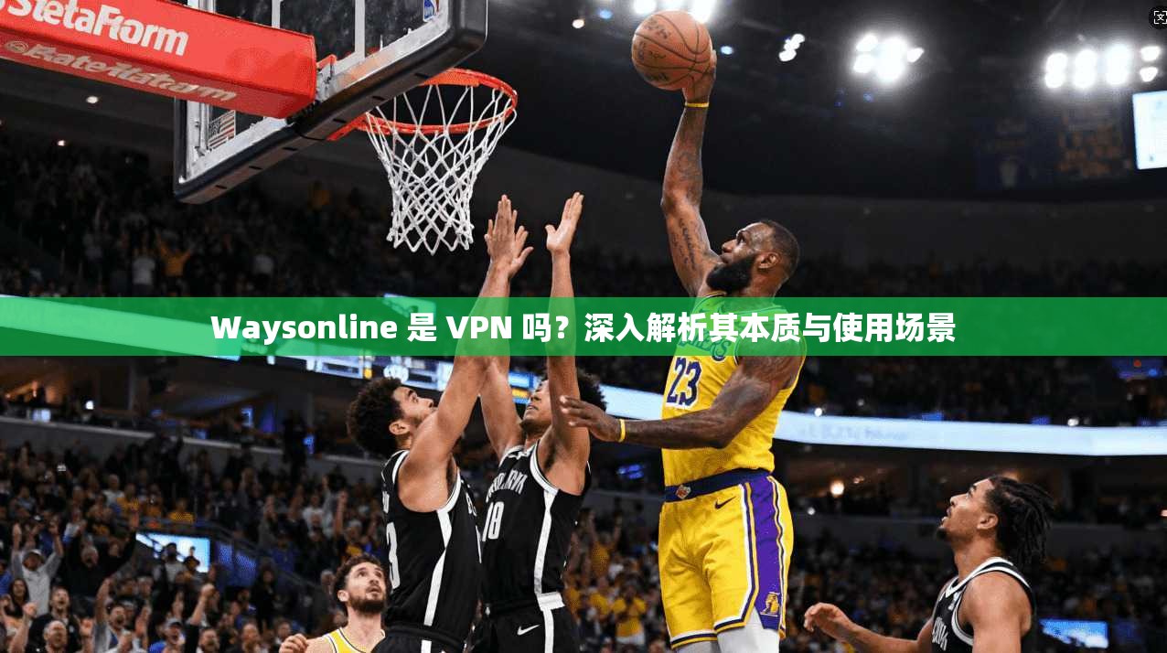 Waysonline 是 VPN 吗?深入解析其本质与使用场景