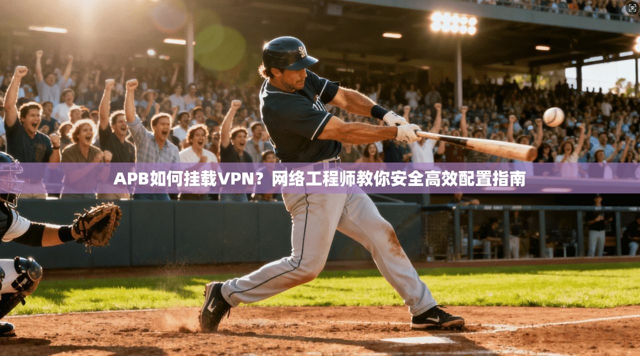 APB如何挂载VPN?网络工程师教你安全高效配置指南