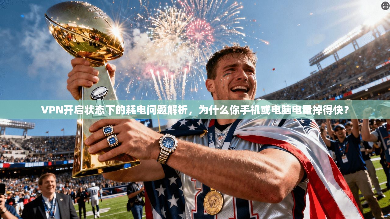 VPN开启状态下的耗电问题解析,为什么你手机或电脑电量掉得快?