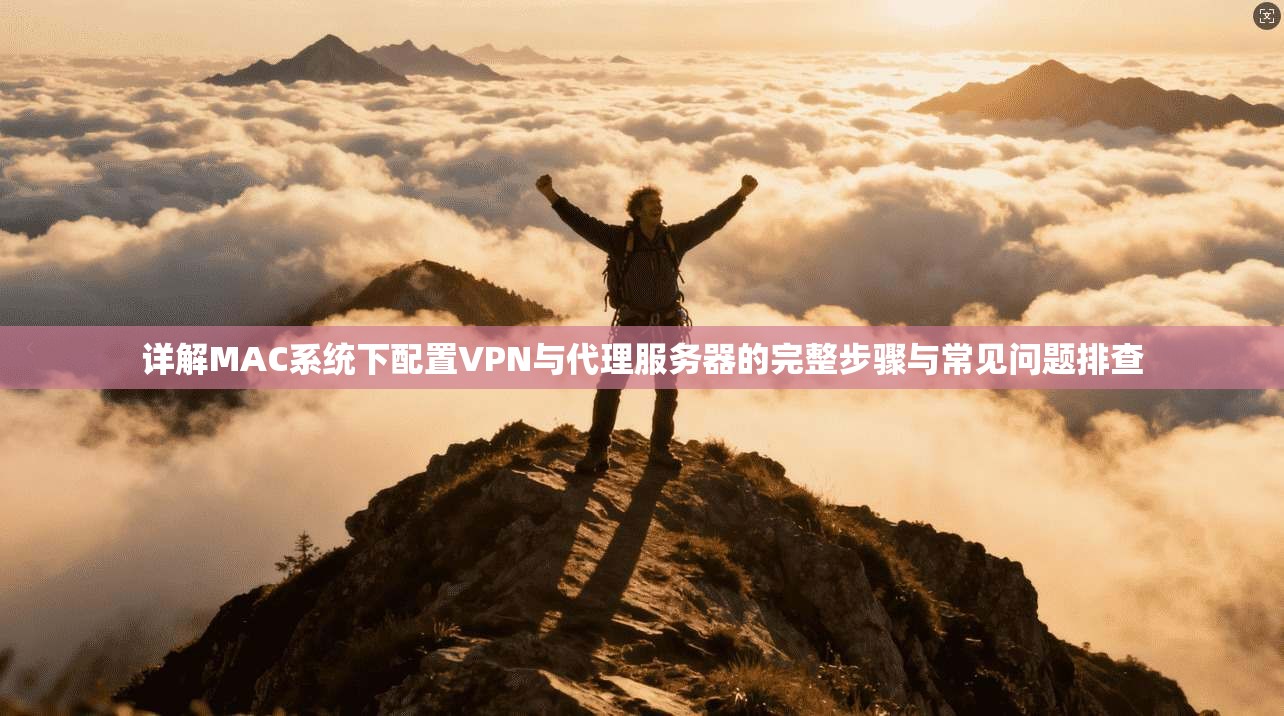 详解MAC系统下配置VPN与代理服务器的完整步骤与常见问题排查