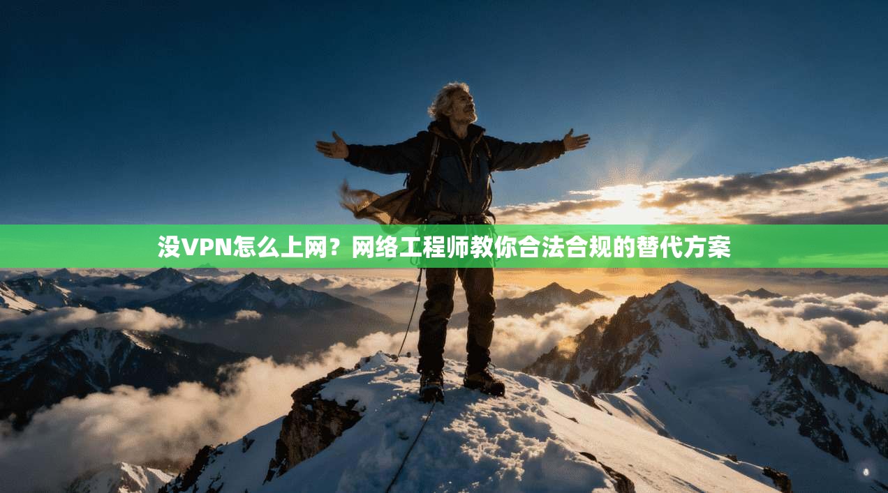 没VPN怎么上网？网络工程师教你合法合规的替代方案