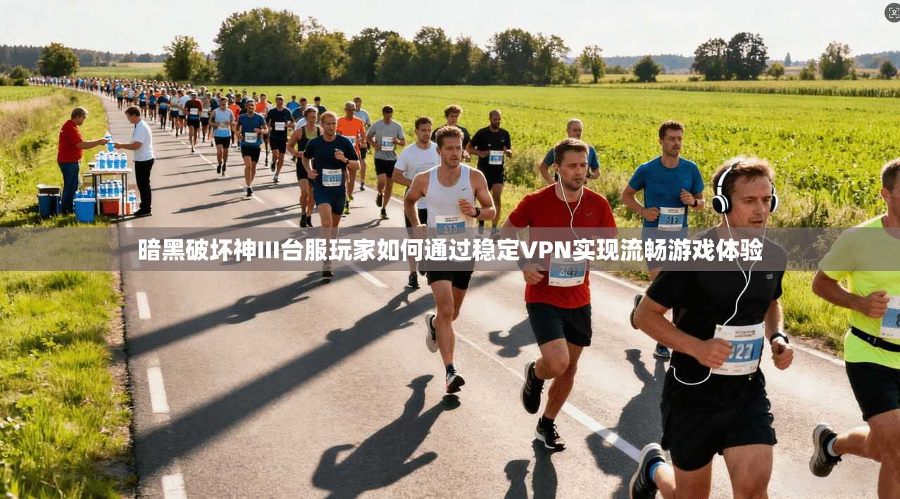 暗黑破坏神III台服玩家如何通过稳定VPN实现流畅游戏体验