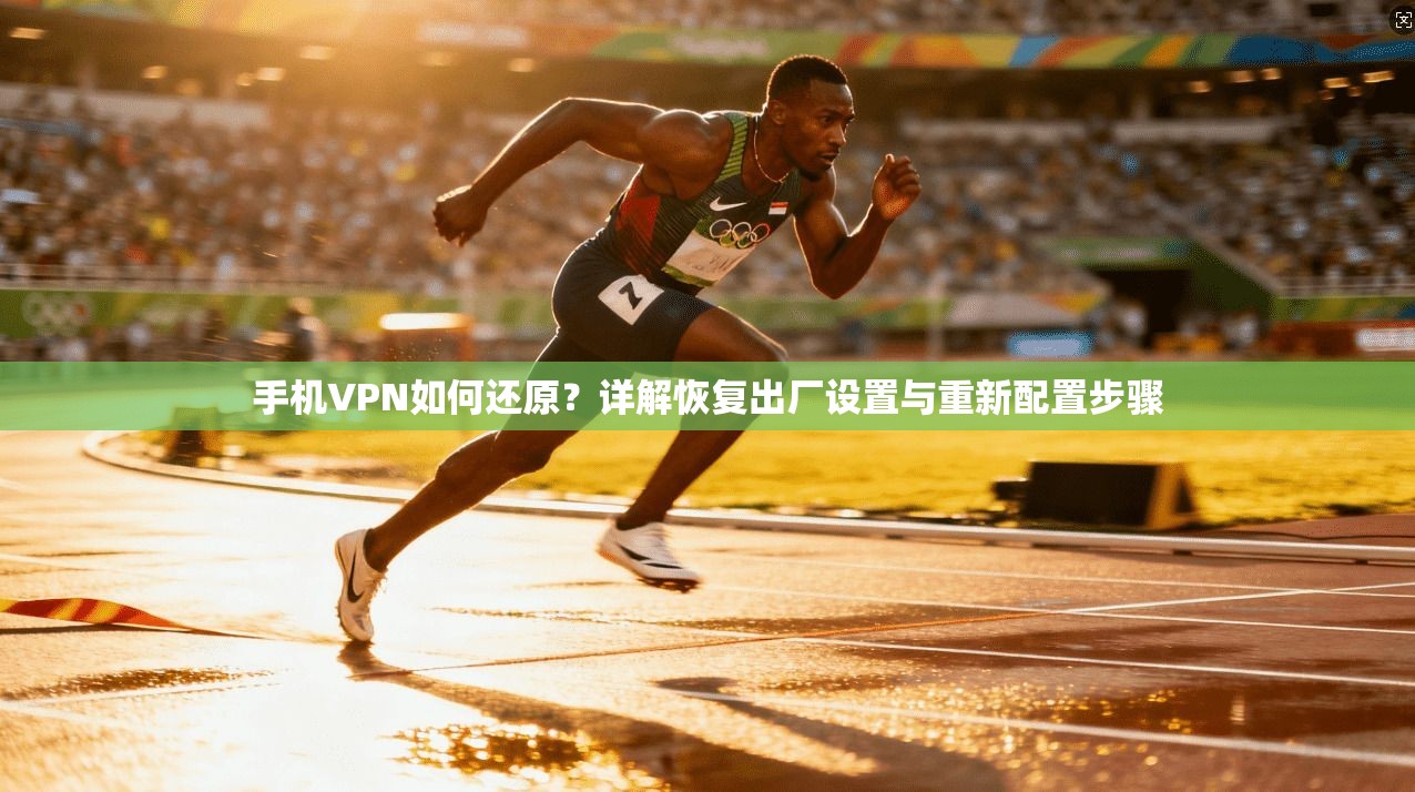 手机VPN如何还原？详解恢复出厂设置与重新配置步骤