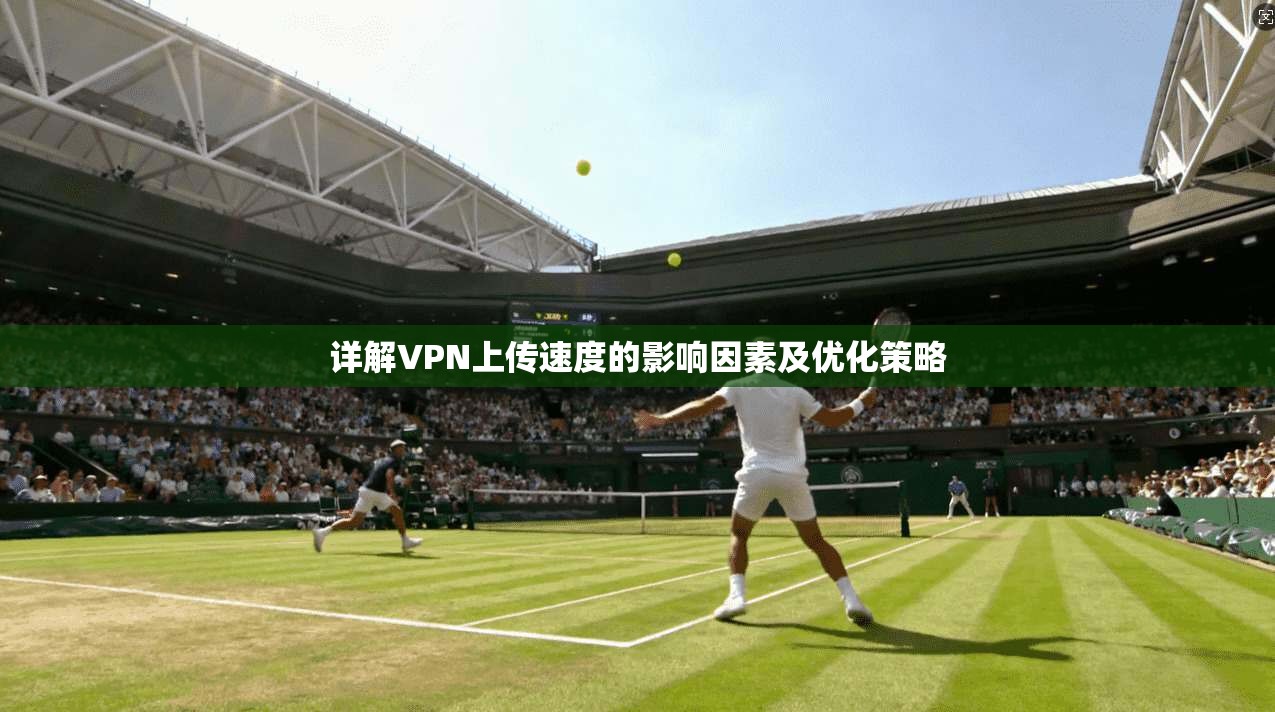 详解VPN上传速度的影响因素及优化策略
