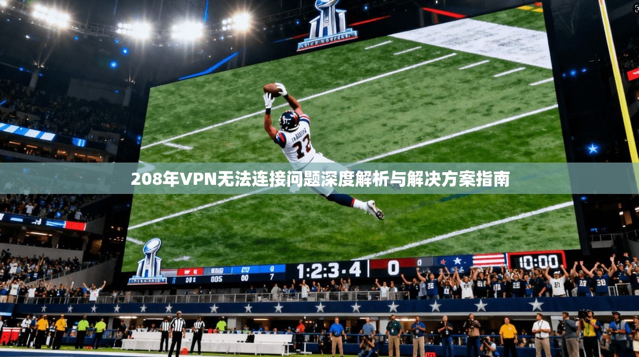 208年VPN无法连接问题深度解析与解决方案指南