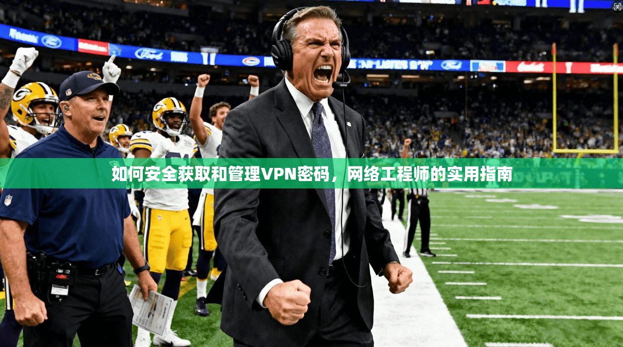 如何安全获取和管理VPN密码，网络工程师的实用指南