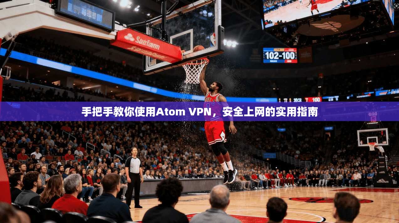 手把手教你使用Atom VPN，安全上网的实用指南