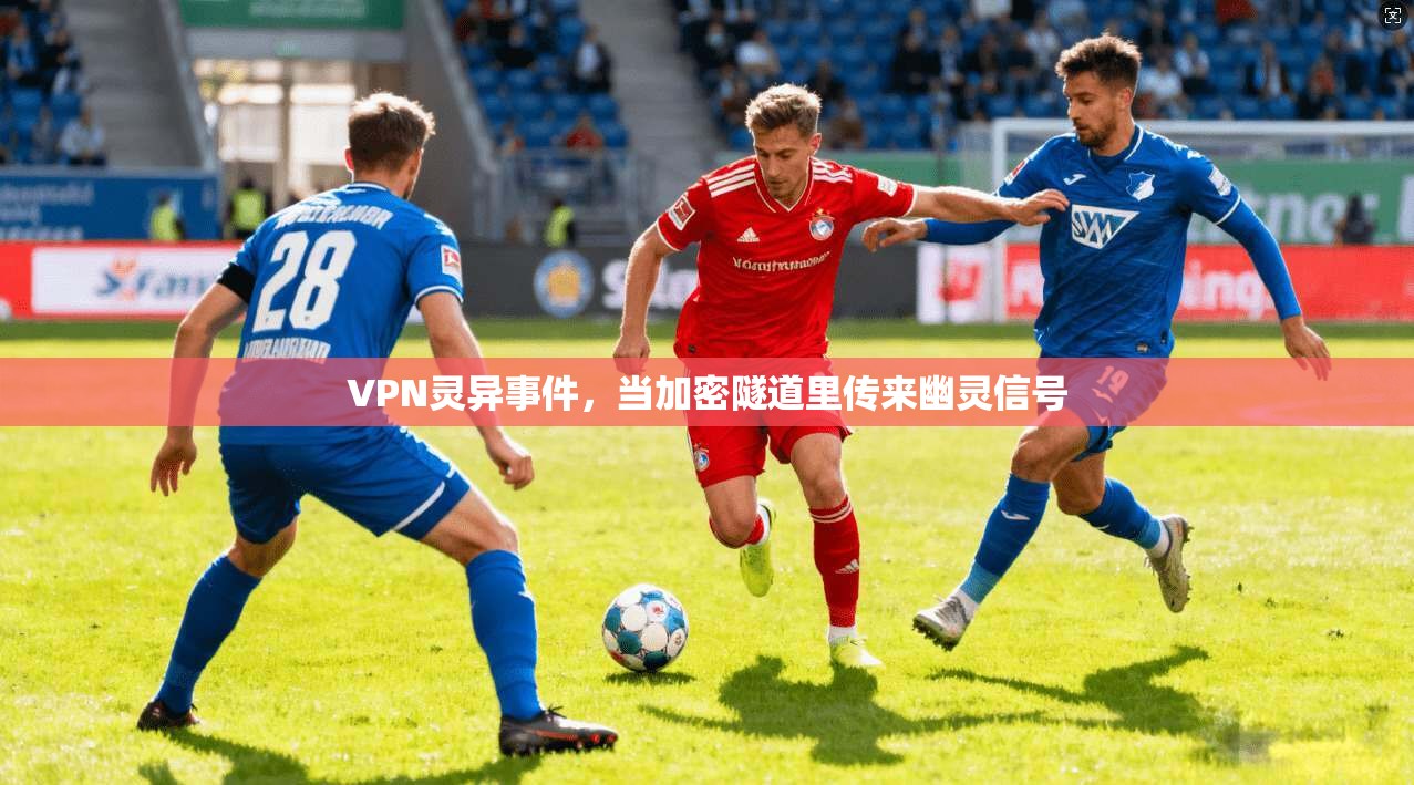 VPN灵异事件，当加密隧道里传来幽灵信号