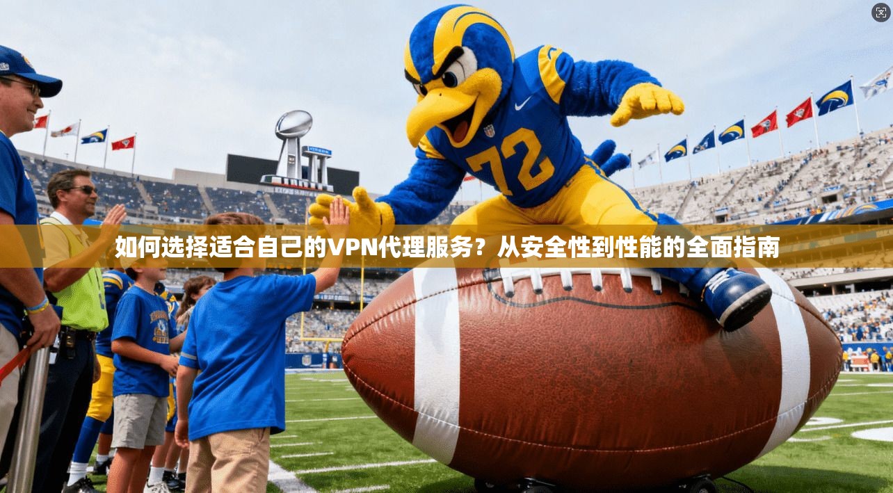 如何选择适合自己的VPN代理服务？从安全性到性能的全面指南
