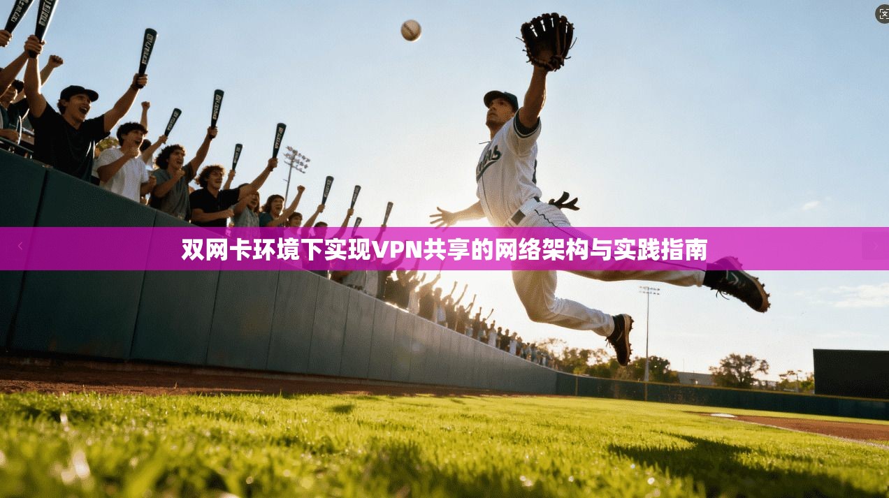 双网卡环境下实现VPN共享的网络架构与实践指南