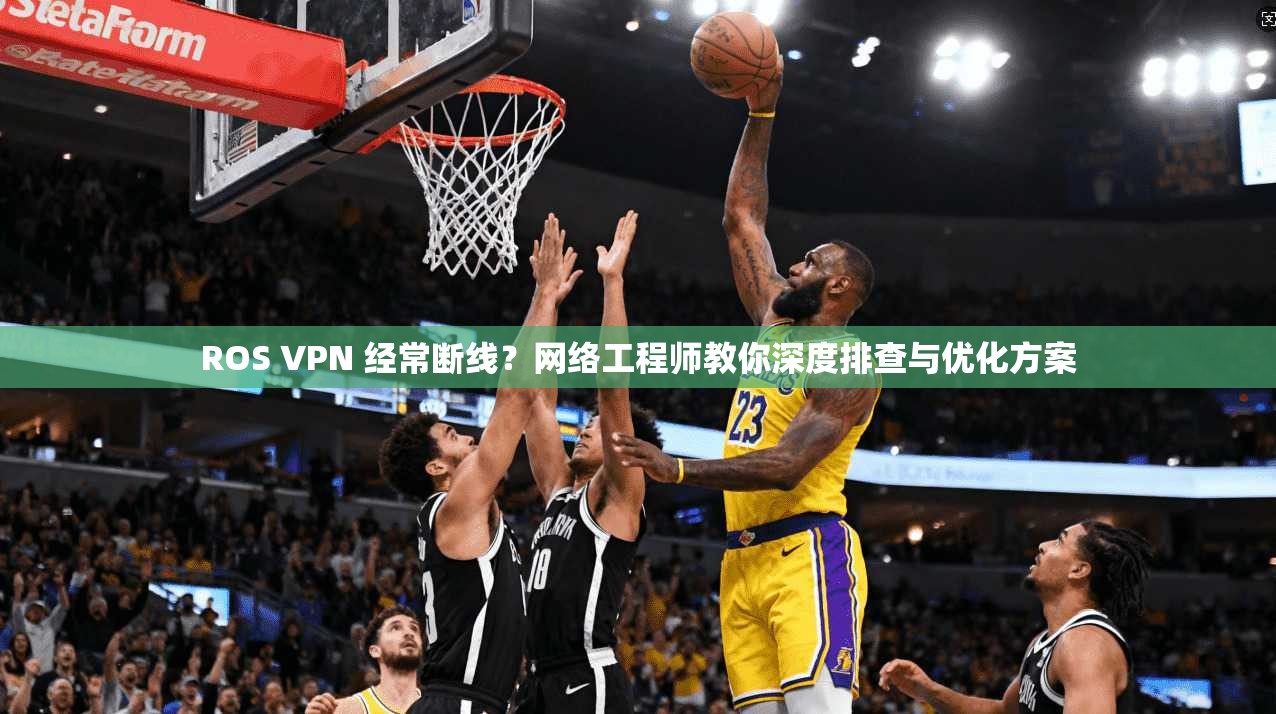 ROS VPN 经常断线？网络工程师教你深度排查与优化方案