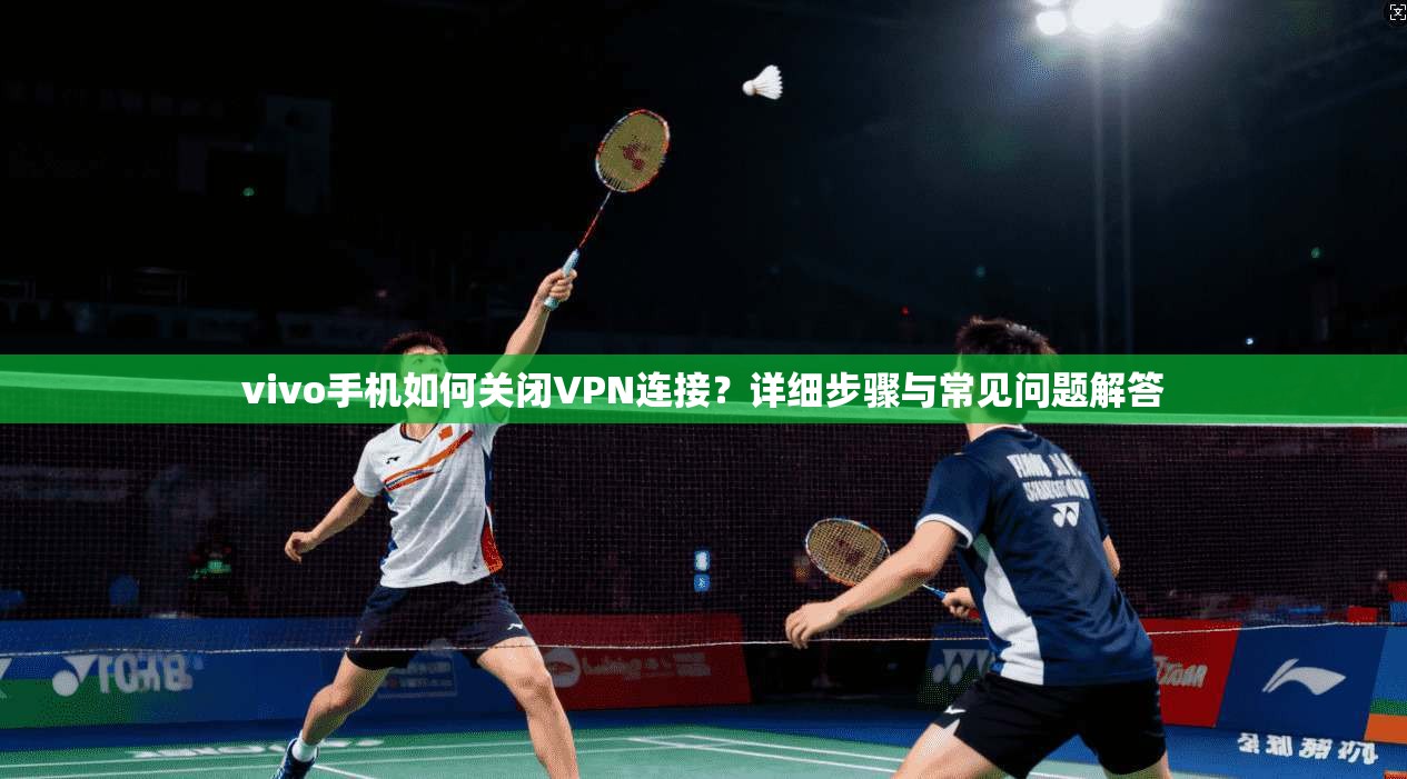 vivo手机如何关闭VPN连接？详细步骤与常见问题解答
