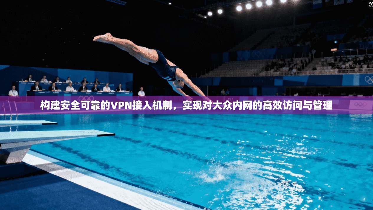 构建安全可靠的VPN接入机制，实现对大众内网的高效访问与管理