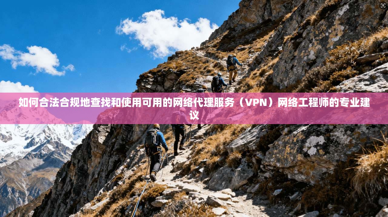 如何合法合规地查找和使用可用的网络代理服务（VPN）网络工程师的专业建议