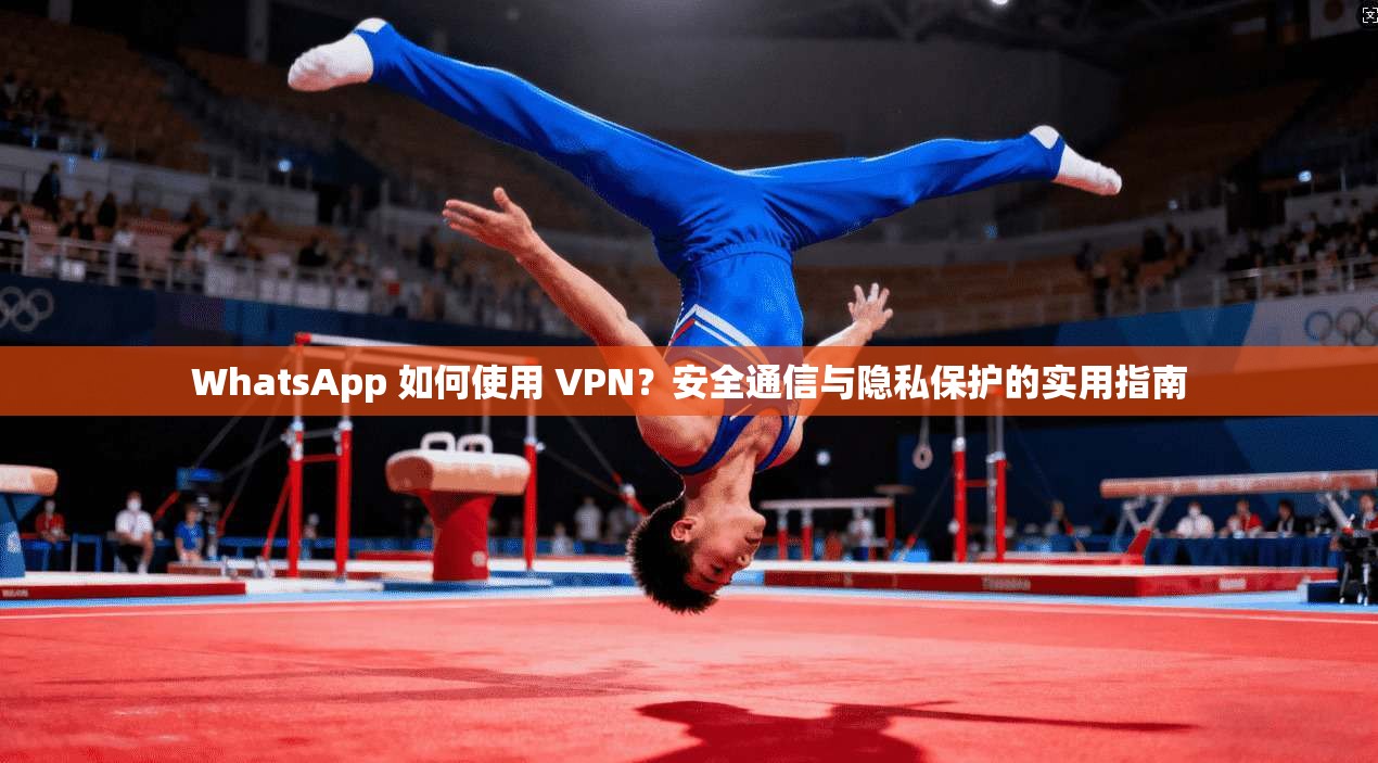 WhatsApp 如何使用 VPN？安全通信与隐私保护的实用指南