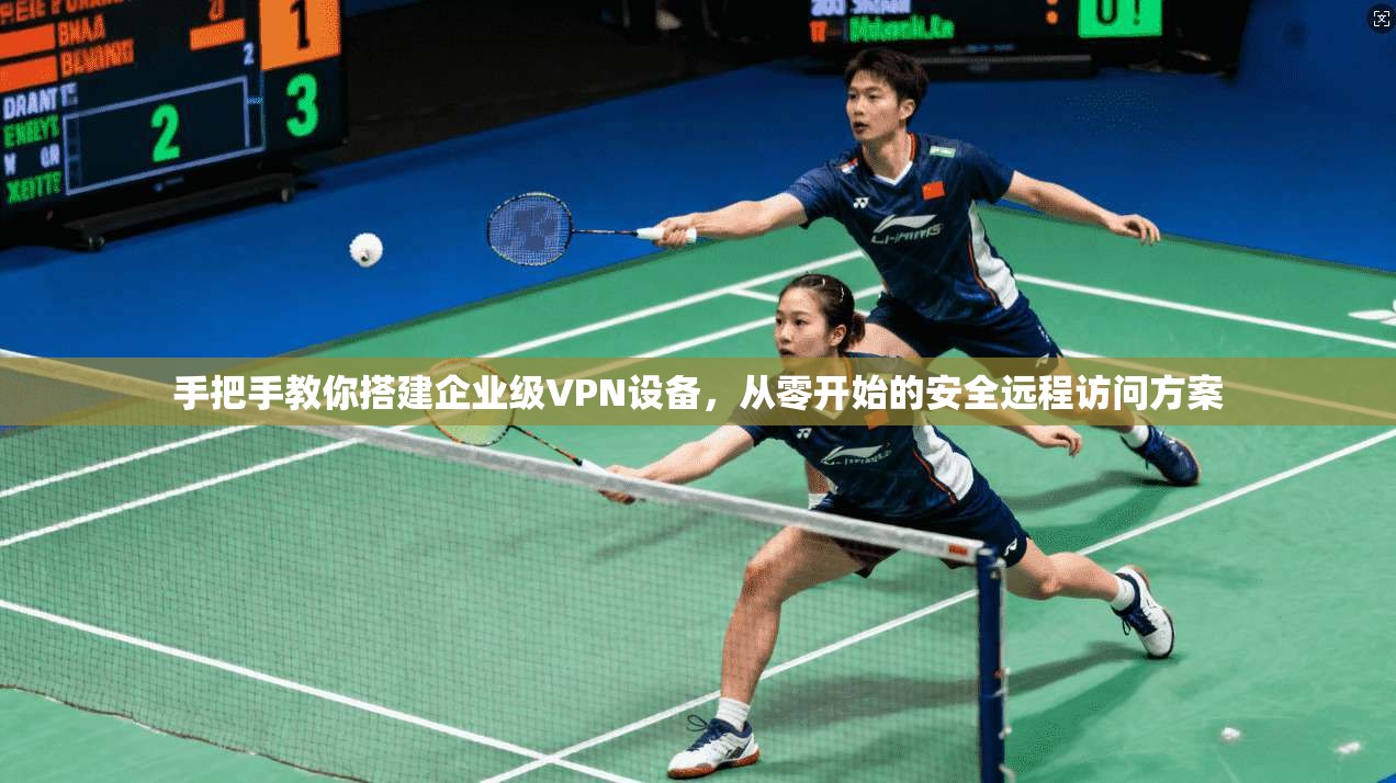 手把手教你搭建企业级VPN设备，从零开始的安全远程访问方案
