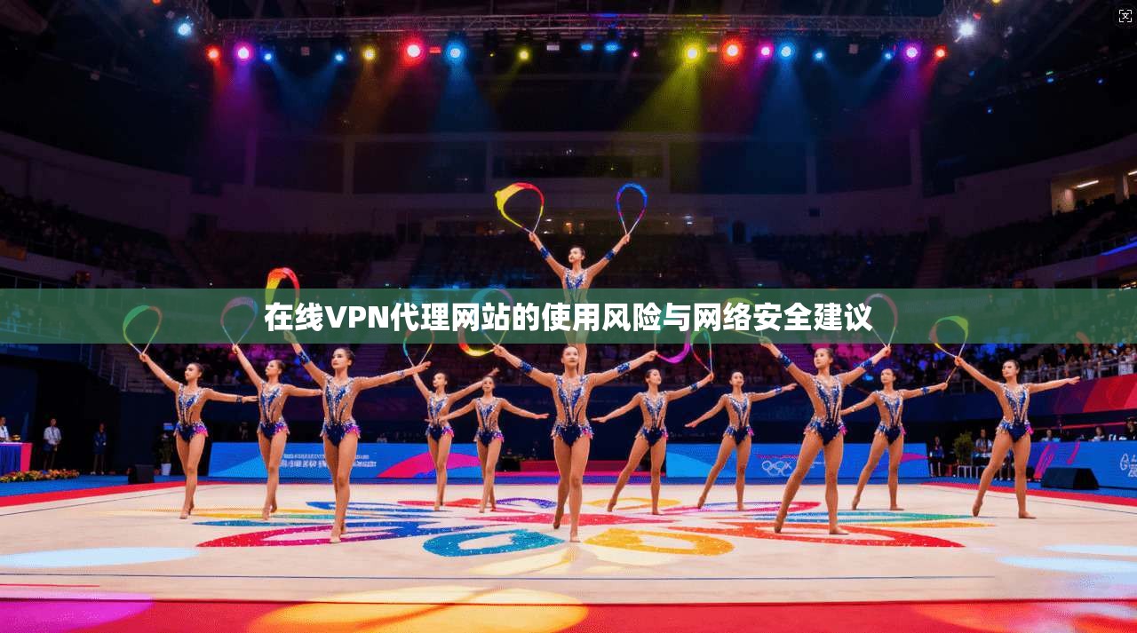 在线VPN代理网站的使用风险与网络安全建议 在线VPN代理网站的使用风险与网络安全建议