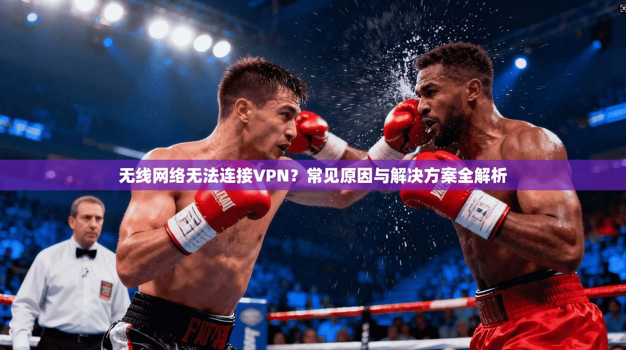 无线网络无法连接VPN？常见原因与解决方案全解析
