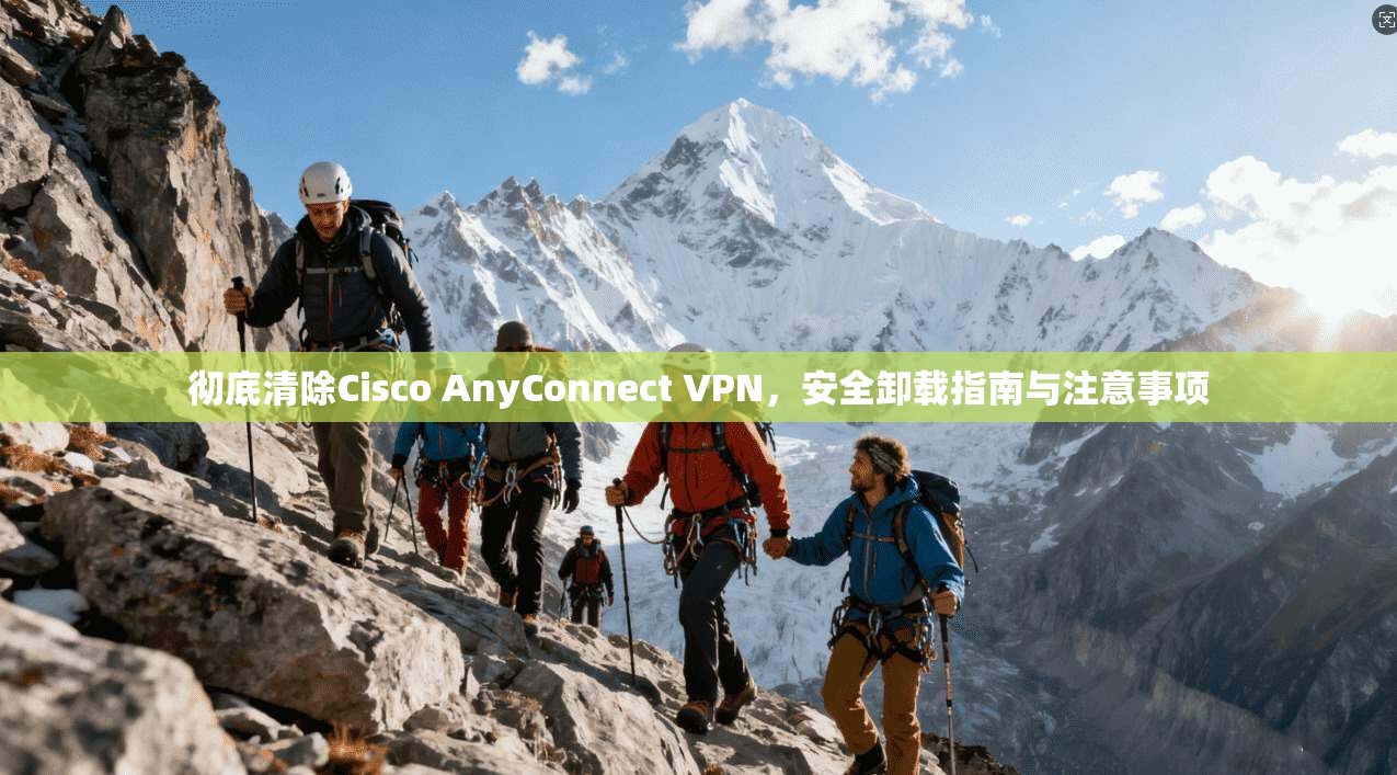 彻底清除Cisco AnyConnect VPN，安全卸载指南与注意事项