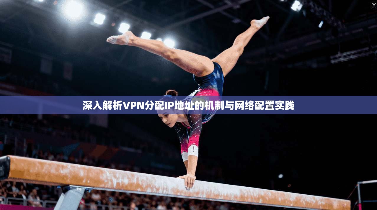 深入解析VPN分配IP地址的机制与网络配置实践