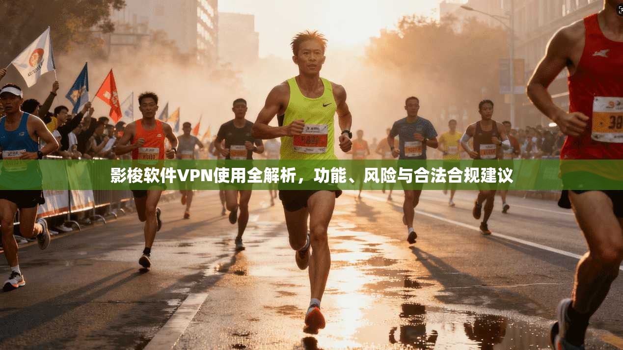 影梭软件VPN使用全解析,功能、风险与合法合规建议