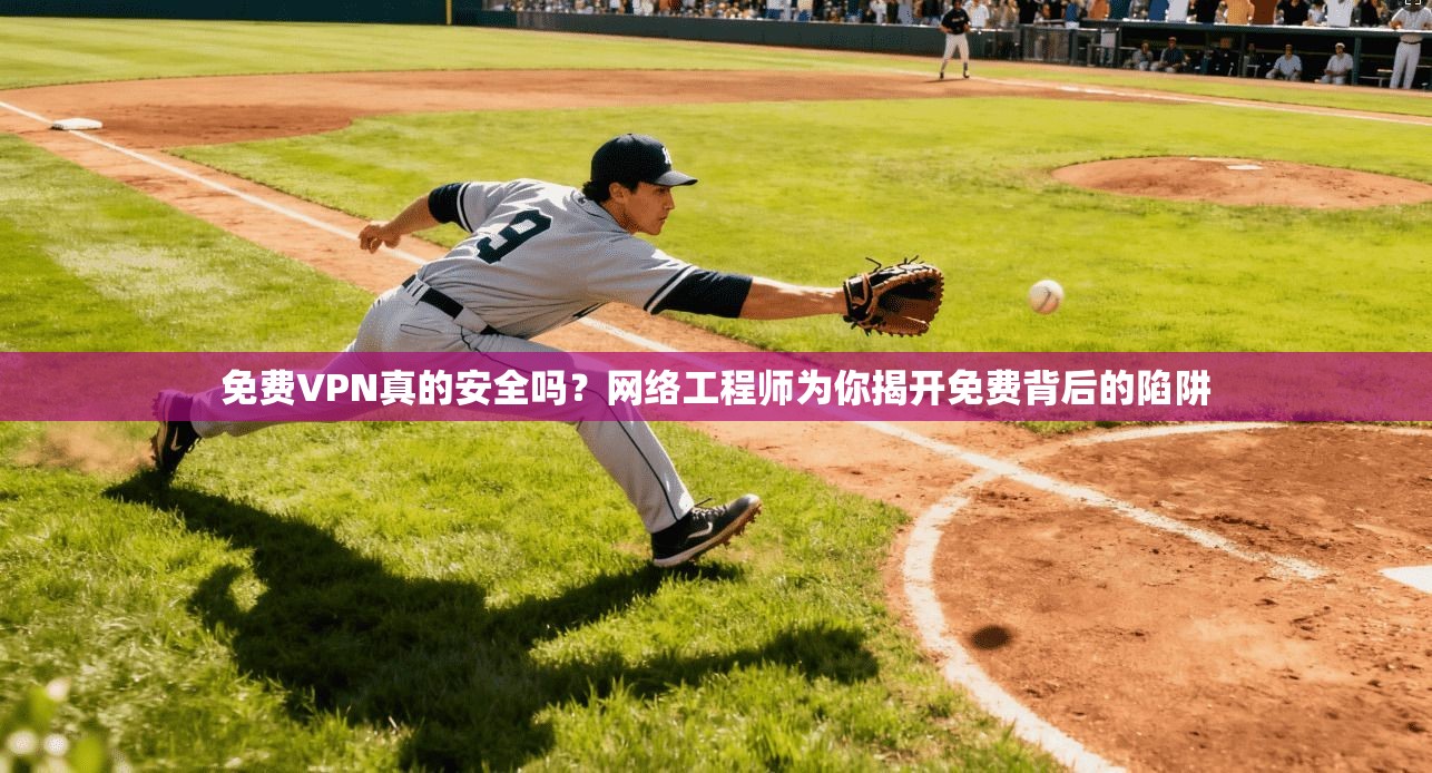 免费VPN真的安全吗?网络工程师为你揭开免费背后的陷阱