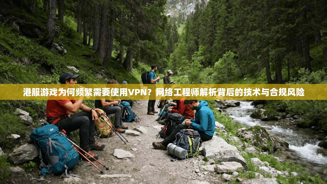 港服游戏为何频繁需要使用VPN?网络工程师解析背后的技术与合规风险 港服游戏为何频繁需要使用VPN?网络工程师解析背后的技术与合规风险