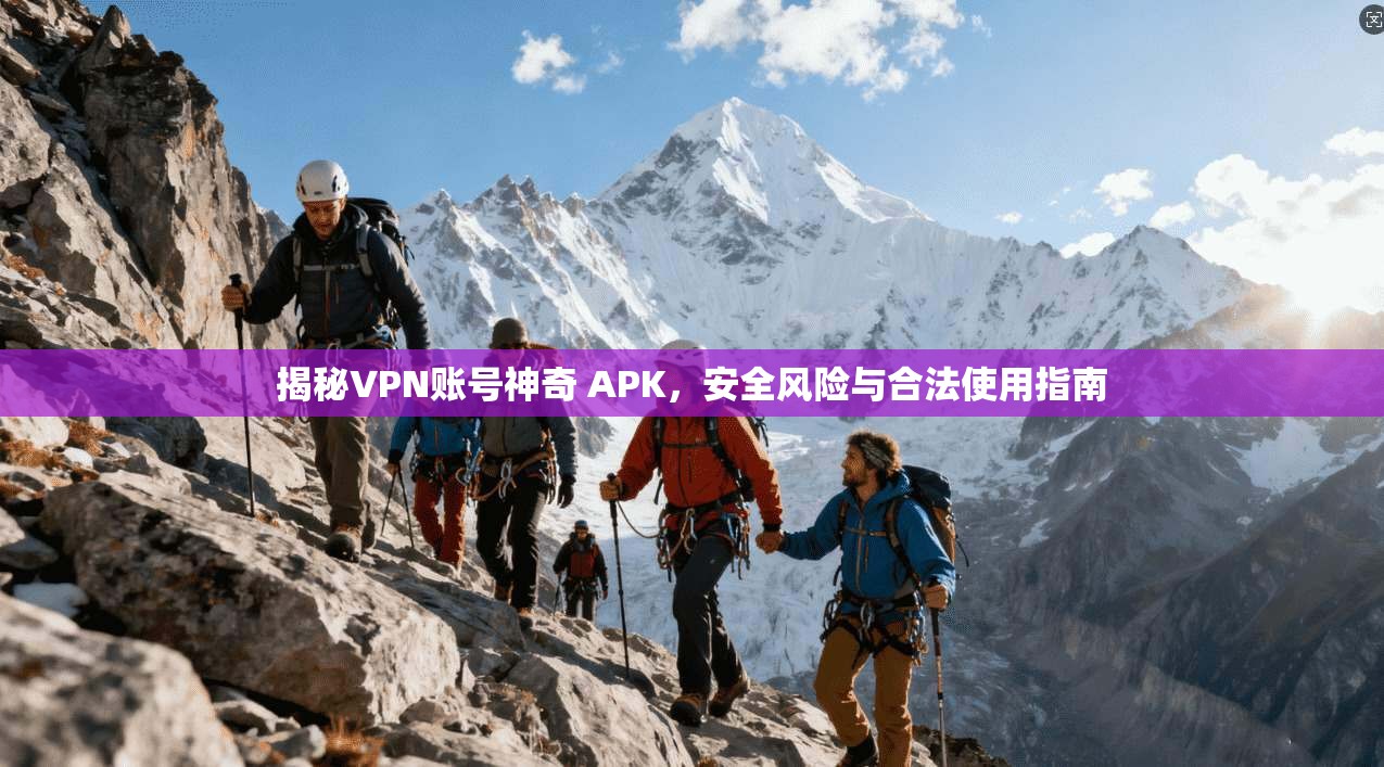 揭秘VPN账号神奇 APK,安全风险与合法使用指南