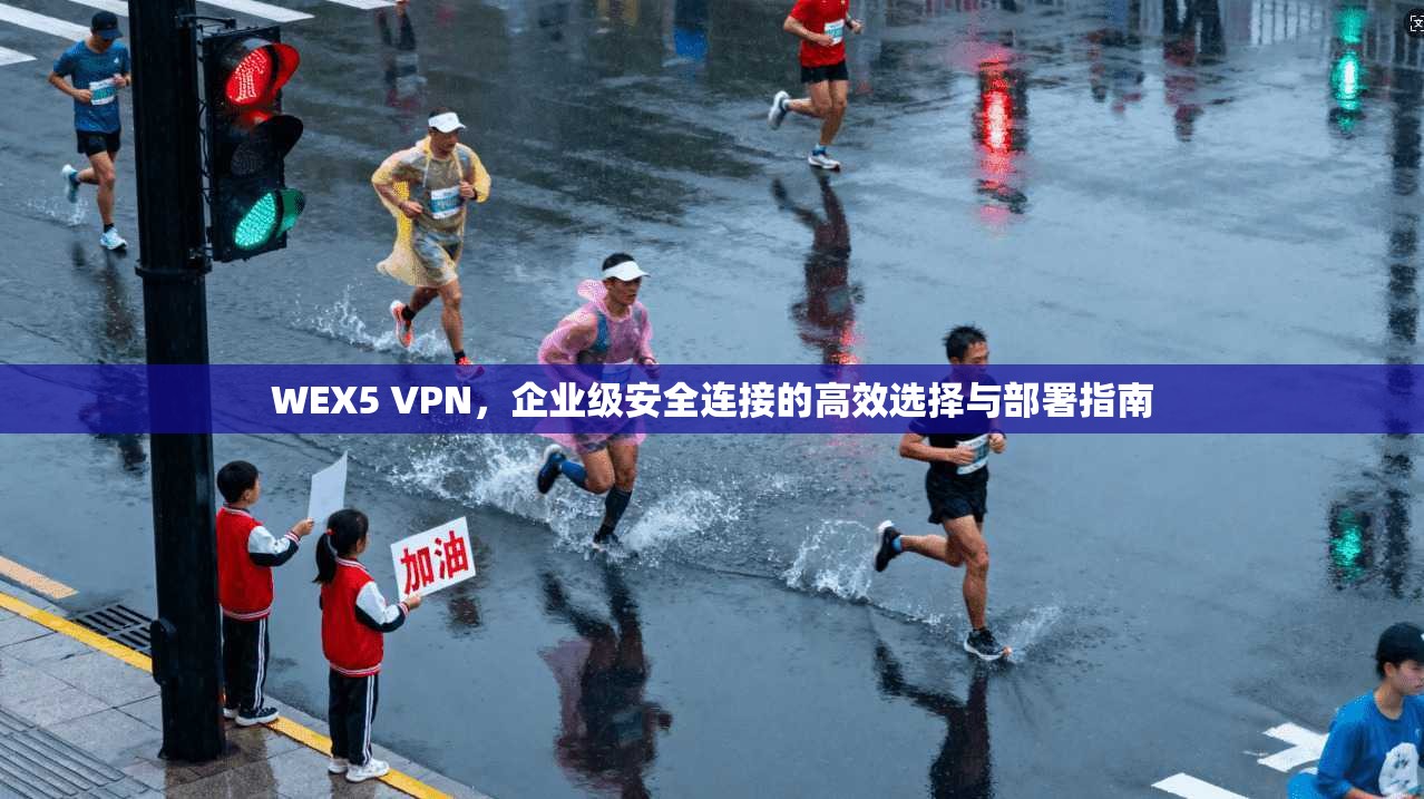 WEX5 VPN,企业级安全连接的高效选择与部署指南