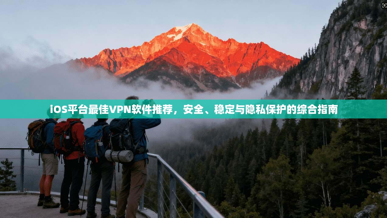 iOS平台最佳VPN软件推荐,安全、稳定与隐私保护的综合指南