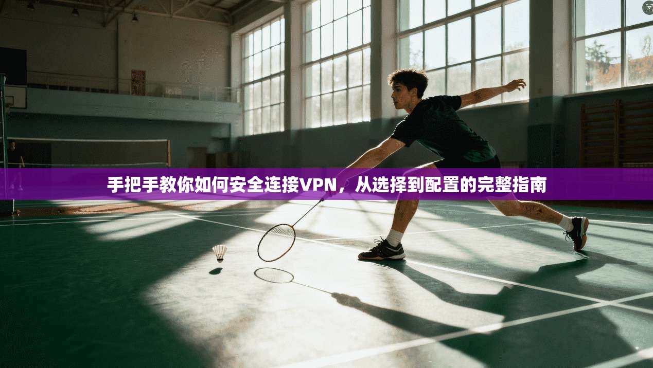 手把手教你如何安全连接VPN,从选择到配置的完整指南
