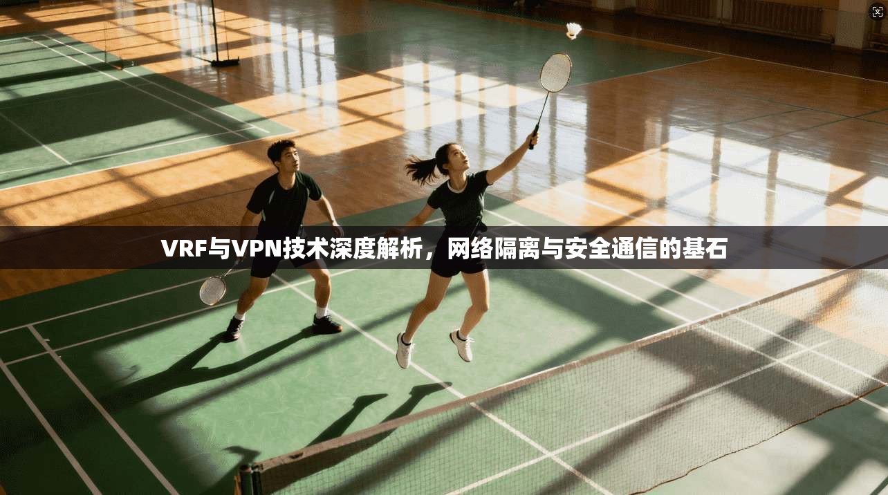 VRF与VPN技术深度解析,网络隔离与安全通信的基石 VRF与VPN技术深度解析,网络隔离与安全通信的基石