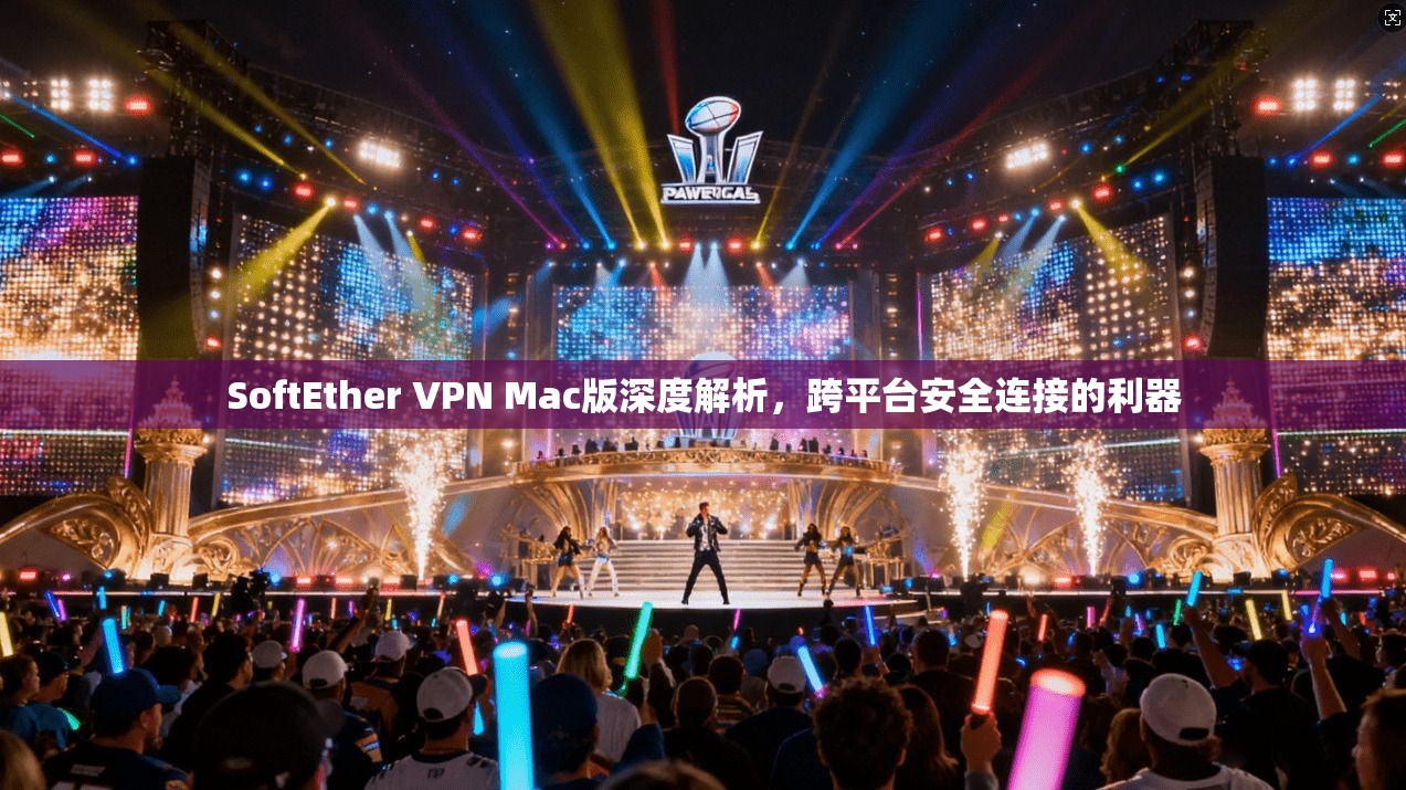 SoftEther VPN Mac版深度解析,跨平台安全连接的利器