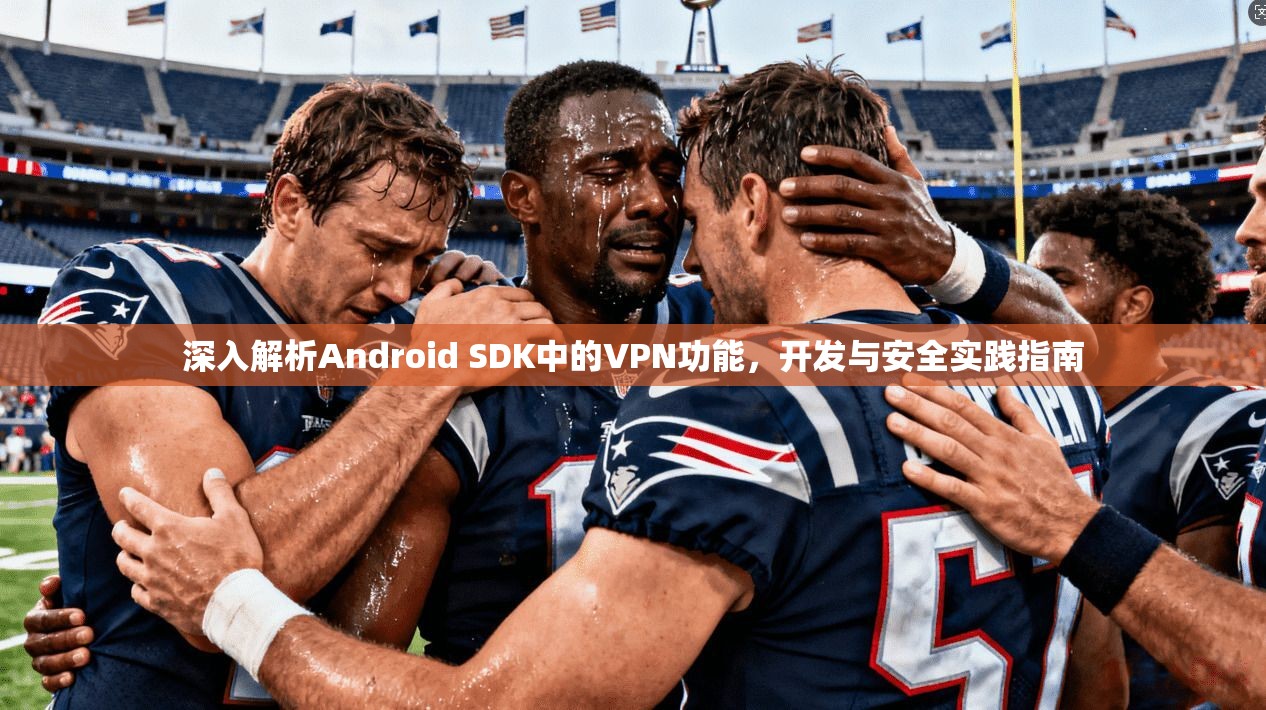 深入解析Android SDK中的VPN功能,开发与安全实践指南