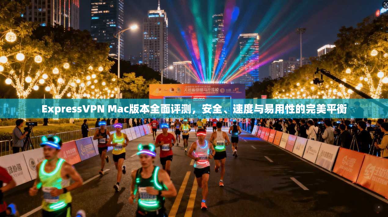 ExpressVPN Mac版本全面评测,安全、速度与易用性的完美平衡